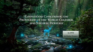 Convention Concerning the
Protection of the World Cultural
and Natural Heritage
In 1972
At Paris, France
 