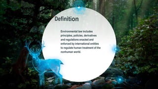 “
Environmental law includes
principles, policies, derivatives
and regulations enacted and
enforced by international entities
to regulate human treatment of the
nonhuman world.
2
 