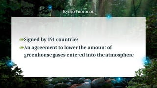 Kyoto Protocol
❧Signed by 191 countries
❧An agreement to lower the amount of
greenhouse gases entered into the atmosphere
40
 