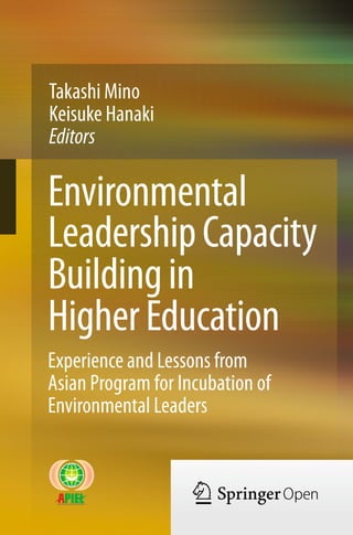 Environmental
LeadershipCapacity
Buildingin
HigherEducation
Takashi Mino
Keisuke Hanaki
Editors
Experience and Lessons from
Asian Program for Incubation of
Environmental Leaders
 