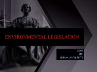 ENVIRONMENTAL LEGISLATION
VIJAY
JRF
GITAM UNIVERSITY
 