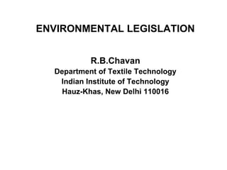ENVIRONMENTAL LEGISLATION   R.B.Chavan Department of Textile Technology Indian Institute of Technology Hauz-Khas, New Delhi 110016 