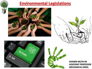 Environmental Legislations
SHAMIN MUTH KK
ASSISTANT PROFESSOR
MECHANICAL ENGG.
 