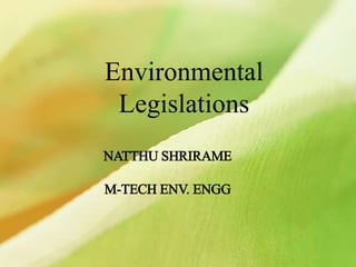 Environmental
Legislations
NATTHU SHRIRAME
M-TECH ENV. ENGG
 