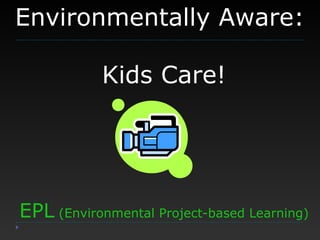 Environmentally Aware:  Kids Care! EPL  (Environmental Project-based Learning) 