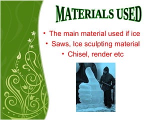 MATERIALS USED The main material used if ice  Saws, Ice sculpting material Chisel, render etc 