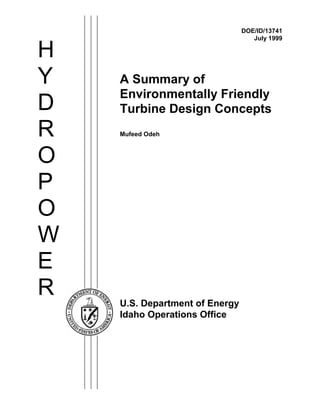 DOE/ID/13741
                                   July 1999

H
Y   A Summary of
    Environmentally Friendly
D   Turbine Design Concepts
R   Mufeed Odeh



O
P
O
W
E
R
    U.S. Department of Energy
    Idaho Operations Office
 