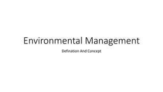 Environmental Management
Defination And Concept
 