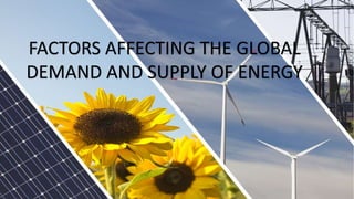 FACTORS AFFECTING THE GLOBAL
DEMAND AND SUPPLY OF ENERGY
 