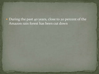  During the past 40 years, close to 20 percent of the 
Amazon rain forest has been cut down 
 