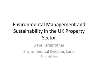 Environmental Management and
Sustainability in the UK Property
              Sector
          Dave Farebrother
    Environmental Director, Land
             Securities
 