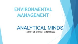 ENVIRONMENTAL
MANAGEMENT
ANALYTICAL MINDS
- A UNIT OF BHUBAN ENTERPRISES
 