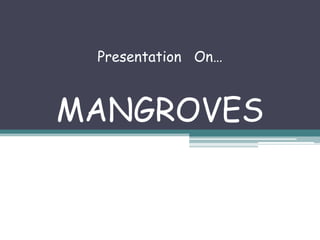 Presentation On…



MANGROVES
 