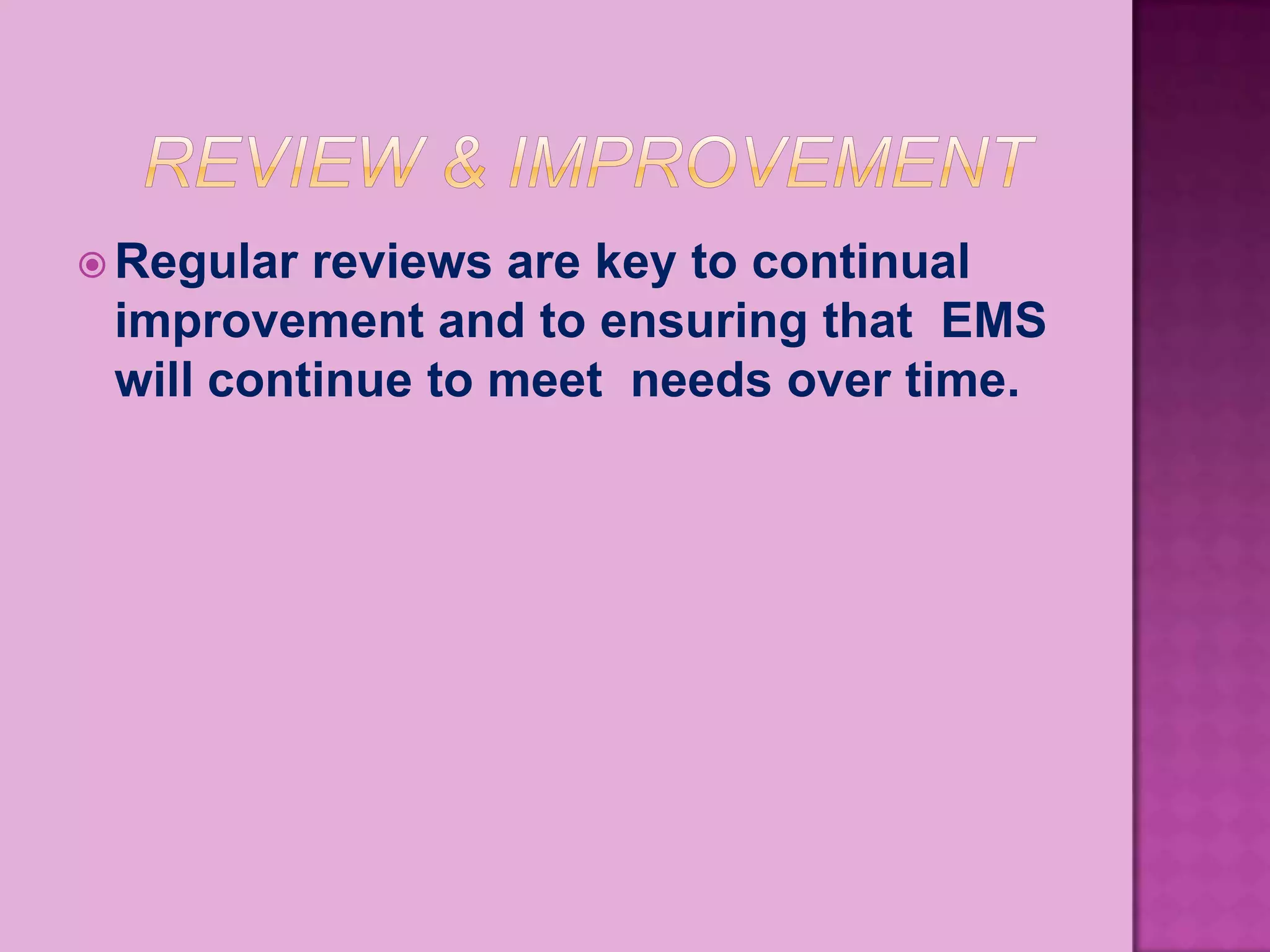  Regular reviews are key to continual
 improvement and to ensuring that EMS
 will continue to meet needs over time.
 