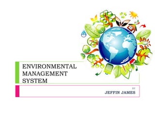 ENVIRONMENTAL
MANAGEMENT
SYSTEM
BY
JEFFIN JAMES
 