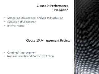 • Monitoring Measurement Analysis and Evaluation
• Evaluation of Compliance
• Internal Audits
Clouse 10:Mnagaement Review
• Continual Improvement
• Non conformity and Corrective Action
 