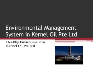 Environmental Management
System in Kernel Oil Pte Ltd
Healthy Environment in
Kernel Oil Pte Ltd
 