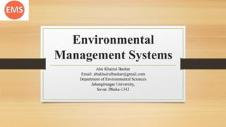 Environmental
Management Systems
Abu Khairul Bashar
Email: abukhairulbashar@gmail.com
Department of Environmental Sciences
Jahangirnagar University,
Savar, Dhaka-1342
 