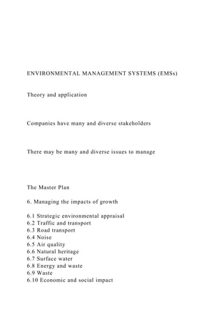 ENVIRONMENTAL MANAGEMENT SYSTEMS (EMSs)
Theory and application
Companies have many and diverse stakeholders
There may be many and diverse issues to manage
The Master Plan
6. Managing the impacts of growth
6.1 Strategic environmental appraisal
6.2 Traffic and transport
6.3 Road transport
6.4 Noise
6.5 Air quality
6.6 Natural heritage
6.7 Surface water
6.8 Energy and waste
6.9 Waste
6.10 Economic and social impact
 