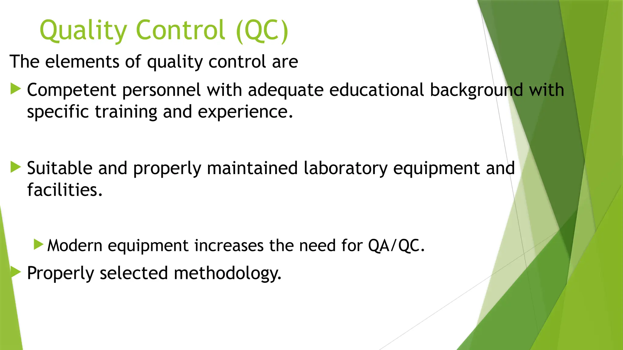 Quality Control (QC)
The elements of quality control are
 Competent personnel with adequate educational background with
specific training and experience.
 Suitable and properly maintained laboratory equipment and
facilities.
 Modern equipment increases the need for QA/QC.
 Properly selected methodology.
 