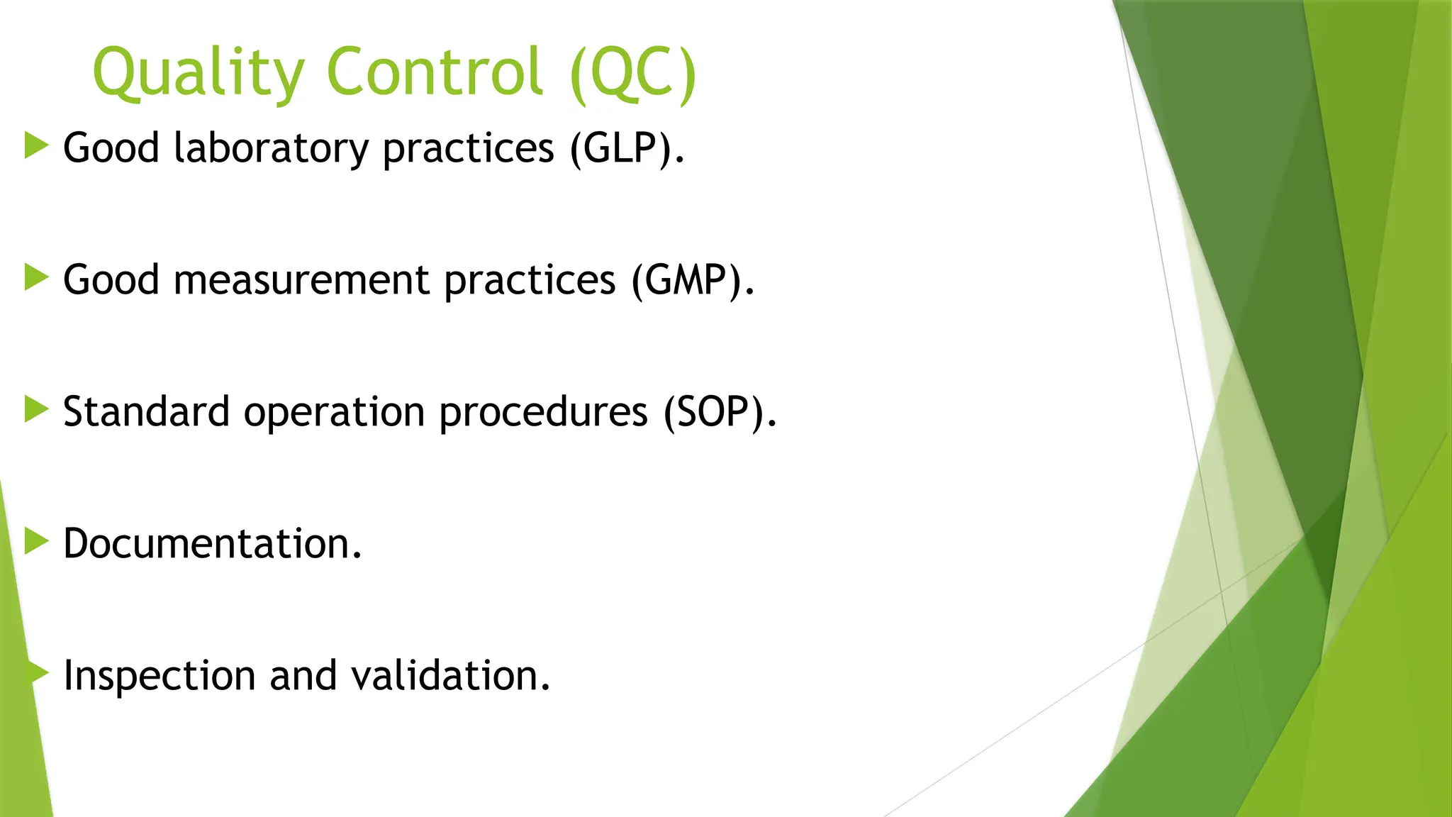 Quality Control (QC)
 Good laboratory practices (GLP).
 Good measurement practices (GMP).
 Standard operation procedures (SOP).
 Documentation.
 Inspection and validation.
 