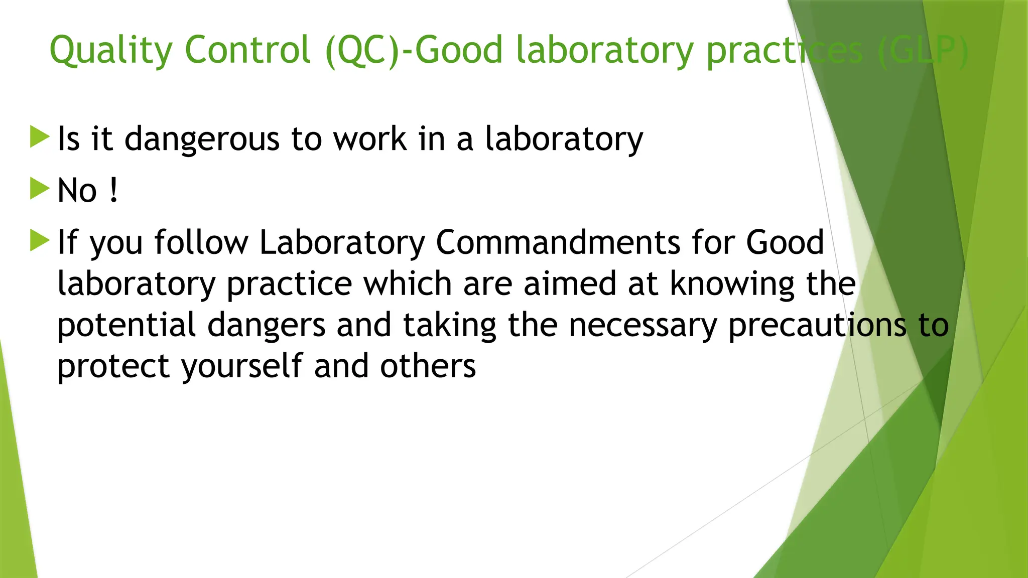 Quality Control (QC)-Good laboratory practices (GLP)
 Is it dangerous to work in a laboratory
 No !
 If you follow Laboratory Commandments for Good
laboratory practice which are aimed at knowing the
potential dangers and taking the necessary precautions to
protect yourself and others
 
