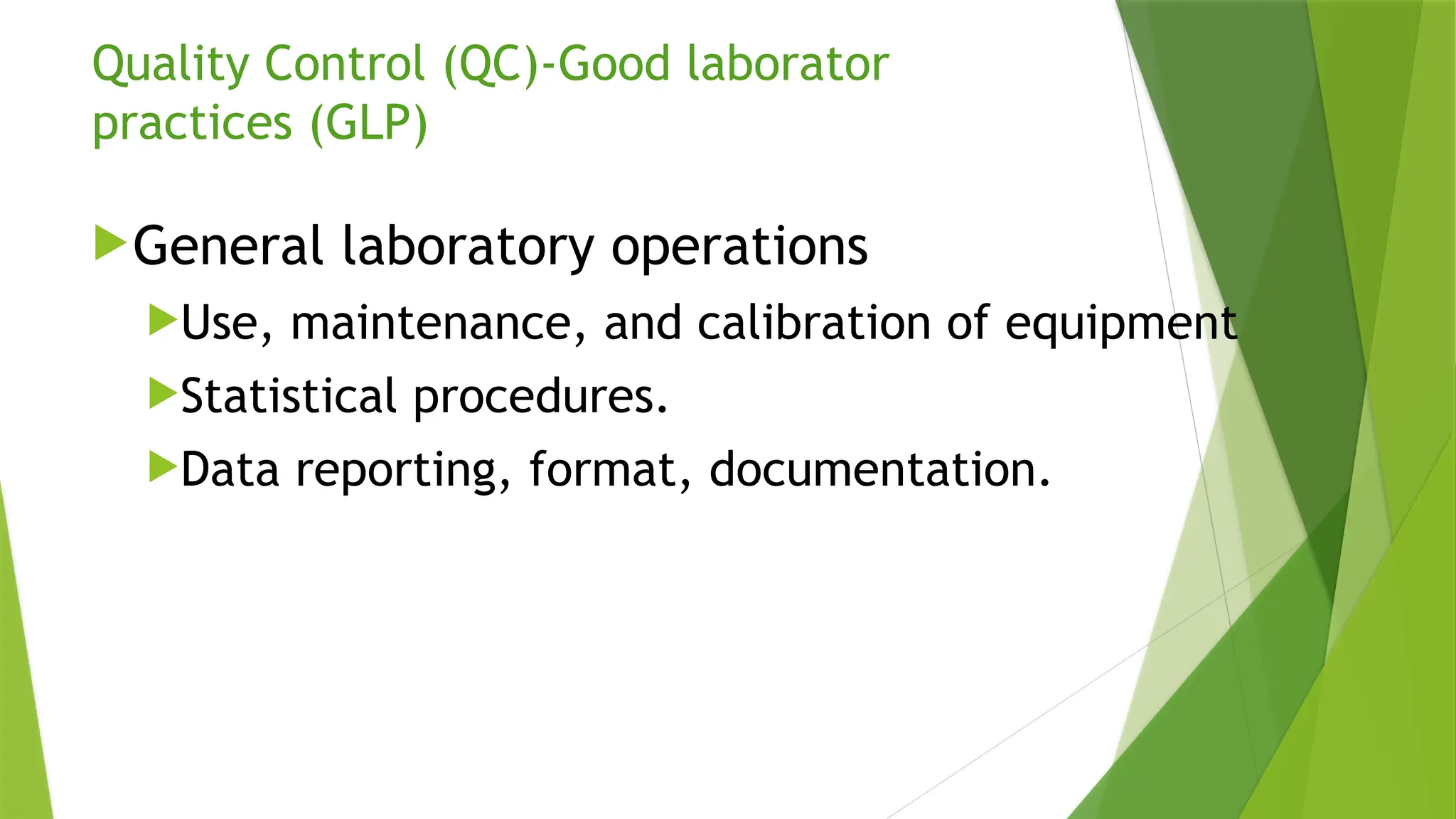 Quality Control (QC)-Good laborator
practices (GLP)
General laboratory operations
Use, maintenance, and calibration of equipment
Statistical procedures.
Data reporting, format, documentation.
 