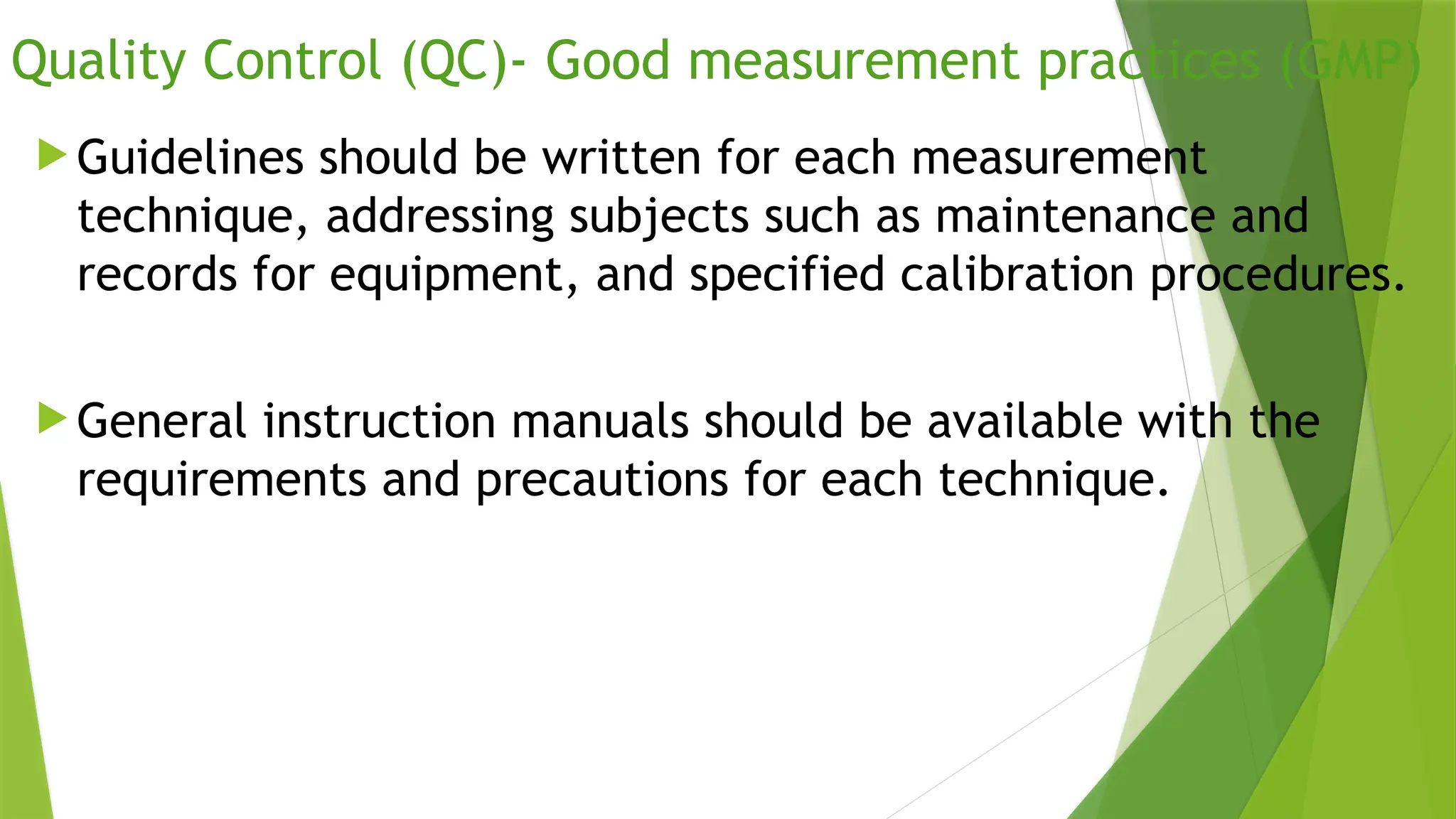 Quality Control (QC)- Good measurement practices (GMP)
 Guidelines should be written for each measurement
technique, addressing subjects such as maintenance and
records for equipment, and specified calibration procedures.
 General instruction manuals should be available with the
requirements and precautions for each technique.
 
