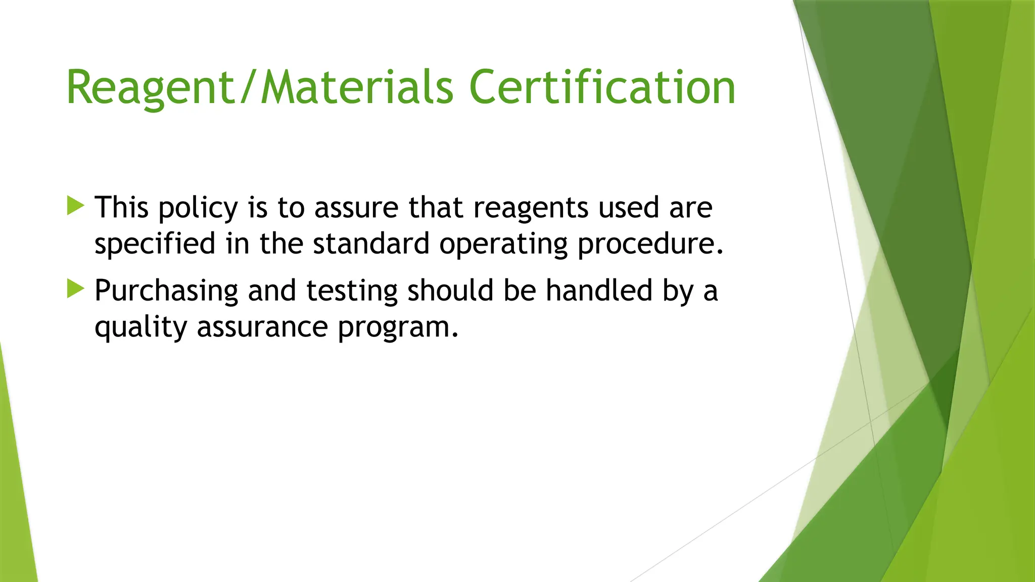 Reagent/Materials Certification
 This policy is to assure that reagents used are
specified in the standard operating procedure.
 Purchasing and testing should be handled by a
quality assurance program.
 