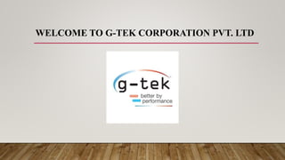 WELCOME TO G-TEK CORPORATION PVT. LTD
 