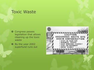 Toxic Waste



 Congress passes
  legislation that allows
  cleaning up the toxic
  waste
 By the year 2002
  superfund runs out
 