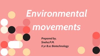 Environmental
movements
Prepared by,
Sneha.P.M.
II yr B.sc Biotechnology
 