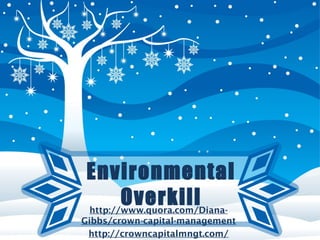 Environmental
Overkillhttp://www.quora.com/Diana-
Gibbs/crown-capital-management
http://crowncapitalmngt.com/
 