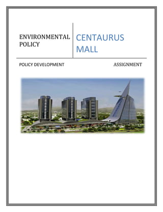 ENVIRONMENTAL
POLICY
CENTAURUS
MALL
POLICY DEVELOPMENT ASSIGNMENT
 