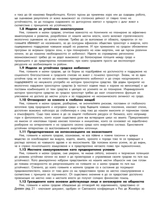 è òàêà äà íàìàëÿâà áåçðàáîòèöàòà. Êîãàòî òúðñèì äà ïðèâëå÷åì õîðà èëè äà ñúçäàäåì ðàáîòà,се
ùå îöåíÿâàìå ðåçóëòàòèòå îò âñÿêà âúçìîæíîñò çà ñòîïàíñêà äåéíîñò îò ãëåäíà òî÷êà íà
óñòîé÷èâîñòòà, çà äà ïîîùðèì ñúçäàâàíåòî íà äúëãîñðî÷íà çàåòîñò è ïðîäóêòè ñ äúëúã æèâîò â
ñúîòâåòñòâèå ñ ïðèíöèïèòå íà óñòîé÷èâîñòòà.
1.8 Ìîäåëè çà óñòîé÷èâî çåìåïîëçóâàíå
Íèå, ãîëåìèòå è ìàëêè ãðàäîâå, îò÷èòàìå âàæíîñòòà íà îëèòèêèòå íà ïëàíèðàíå çà åôåêòèâíîп
çåìåïîëçóâàíå è ðàçâèòèå, ðàçðàáîòåíè îò íàøèòå ìåñòíè âëàñòè, êîèòî âêëþ÷âàò ñòðàòåãè÷åñêîòî
åêîëîãè÷íî îöåíÿâàíå íà âñè÷êè ïëàíîâå. Òðÿáâà äà ñå âúçïîëâàìå îò îáõâàòà, ïðåäëàãàí îò ïî-
ãîëåì íà íàñåëåíèåòî, çà äà îñèãóðèì åôèêàñåí îáùåñòâåí òðàíñïîðò è åíåðãèÿ, êàòîата обемност
ñúùåâðåìåííî ïîääúðæàìå ÷îâåøêèÿ ìàùàá íà ðàçâèòèå. È ïðè ïðèåìàíåòî íà ãðàäñêè îáíîâèòåëíè
ïðîãðàìè çà âúòðåøíè ãðàäñêè çîíè, è ïðè ïëàíèðàíåòî íà íîâè êâàðòàëè, íèå ùå òúðñèì ðàçëè÷íè
íà÷èíè, çà äà íàìàëèì íåîáõîäèìîñòòà îò ìîáèëíîñò. Èäåèòå çà ñïðàâåäëèâà ðåãèîíàëíà
âçàèìîçàâèñèìîñò òðÿáâà äà íè äàäàò âúçìîæíîñò äà áàëàíñèðàìå ïîòîöèòå ìåæäó ãðàäà è
ïðîâèíöèÿòà è äà ïðåäîòâðàòèì ïîëîæåíèåòî, ïðè êîåòî ãðàäîâåòå ïðîñòî ùå åêñïëîàòèðàò
ðåñóðñèòå íà çàîáèêàëÿùèòå ãè ðàéîíè.
1.9 Ìîäåëè çà óñòîé÷èâà ãðàäñêà ìîáèëíîñò
Íèå, ãîëåìèòå è ìàëêè ãðàäîâå, ùå ñå áîðèì çà ïîäîáðÿ íå íà äîñòúïíîñòòà è ïîääúðæàíå íàва
ñîöèàëíîòî áëàãîñúñòîÿíèå è ãðàäñêèòå ñòèëîâå íà æèâîò ñ ïî-ìàëêî òðàíñïîðò. Çíàåì, ÷å çà åäèí
óñòîé÷èâ ãðàä íå ñå íàëàãà äà íàìàëÿâà ïðèíóäèòåëíàòà ìîáèëíîñò è äà ñïèðà íàñúð÷àâàíåòî è
ïîää íà íåíóæíàòà óïîòðåáà íà ìîòîðíè òðàíñïîðòíè ñðåäñòâà. Ùå äàäåì ïðèîðèòåò íàържането
åêîëîãè÷íî èçäúðæàíè òðàíñïîðòíè ñðåäñòâà (â ÷àñòíîñò õîäåíå ïåøà è êàðàíå íà âåëîñèïåäè) è ùå
ïîñòàâèì êîìáèíàöèÿòà îò òåçè ñðåäñòâà â öåíòúðà íà óñèëèÿòà íè çà ïëàíèðàíå. Èíäèâèäóàëíèòå
ìîòîðíè òðàíñïîðòíè ñðåäñòâà çà ãðàäñêè òðàíñïîðò òðÿáâà äà èìàò ñïîìàãàòåëíà ôóíêöèÿ çà
óëåñíÿâàíå íà äîñòúïà äî ìåñòíè óñëóãè è çà ïîääúðæàíå íà èêîíîìè÷åñêàòà àêòèâíîñò íà ãðàäà.
1.10 Îòãîâîðíîñò çà êëèåíòà â ãëîáàëåí ìàùàá
Íèå, ãîëåìèòå è ìàëêè ãðàäîâå, ðàçáèðàìå, ÷å çíà÷èòå òå ðèñêîâå, ïîñòàâåíè îò ãëîáàëíîòîлни
çàòîïëÿíå ïðåä ïðèðîäíèòå è èçãðàäåíè ñðåäè è ïðåä áúäåùèòå ÷îâåøêè ïîêîëåíèÿ, èçèñêâàò îòêëèê,
äîñòàòú÷åí âúçìîæíî íàé-ñêîðî äà ñòàáèëèçèðà è ñëåä òîâà äà íàìàëè åìèñèèòå îò ïàðíèêîâè ãàçîâå
â àòìîñôåðàòà. Ñúùî òàêà âàæíî å äà ñå çàùèòÿò ãëîáàëíèòå ðåñóðñè îò áèîìàñà, êàòî íàïðèìåð
ãîðè è ôèòîïëàíêòîí, êîèòî èãðàÿò ñúùåñòâåíà ðîëÿ âúâ âúãëåðîäíèÿ öèêúë íà çåìÿòà. Ïðåêðàòÿâàíåòî
íà åìèñèè îò èçêîïàåìè ãîðèâà èçèñêâà ïîëèòèêè è èíèöèàòèâè, êîèòî ñå îñíîâàâàò íà çàäúëáî÷åíî
ðàçáèðàíå íà àëòåðíàòèâèòå è íà ãðàäñêàòà îêîëíà ñðåäà êàòî åíåðãèéíà ñèñòåìà. Åäèíñòâåíèòå
óñòîé÷èâè àëòåðíàòèâè ñà âúçñòàíîâÿåìèòå åíåðãèéíè èçòî÷íèöè.
1.11 Ïðåäîòâðàòÿâàíå íà èíòîêñèêàöèÿòà íà åêîñèñòåìèòе
Íèå, ãîëåìèòå è ìàëêèòå ãðàäîâå, îñúçíàâàìå, ÷å âñå ï å÷å è ïîâå÷å òîêñè÷íè è âðåäíèов
âåùåñòâà ñå îñâîáîæäàâàò âúâ âúçäóõà, âîäàòà, çåìÿòà, õðàíàòà è ïîðàäè òîâà òå ñå ïðåâðúùàò â
ðàñòÿùà çàïëàõà çà ÷îâåøêîòî çäðàâå è çà åêîñèñòåìèòå. Ùå ïîëîæèì âñè÷êè óñèëèÿ, çà äà âèäèì,
÷å å ñïðÿíî ïî-íàòàòúøíîòî çàìúðñÿâàíå è å ïðåäîòâðàòåíà íåãîâàòà ïîÿâà ïðè ïúðâîèçòî÷íèêà.
1.12 Ìåñòíîòî ñàìîóïðàâëåíèå êàòî ïðåäâàðèòåëíî óñëîâ eи
Íèå, ãîëåìèòå è ìàëêè ãðàäîâå, ñìå óâåðåíè, ÷å èìàìå ñ àòà, çíàíèåòî è òâîð÷åñêèÿ ïîòåíил öèàë
äà ðàçâèåì óñòîé÷èâè íà÷èíè íà æèâîò è äà ïðîåêòèðàìå è óïðàâëÿâàìå ñâîèòå ãðàäîâå ïî ïúòÿ êúì
óñòîé÷èâîñò. Êàòî äåìîêðàòè÷íî èçáðàíè ïðåäñòàâèòåëè íà íàøèòå ìåñòíè îáùíîñòè íèå ñìå ãîòîâè
äà ïîåìåì îòãîâîðíîñòòà çà ðåîðãàíèçàöèÿòà íà ãîëåìèòå íè è ìàëêè ãðàäîâå ïî ïúòÿ êúì
óñòîé÷èâîñò. Ñòåïåíòà, äî êîÿòî ãîëåìèòå è ìàëêèòå ãðàäîâå ñà â ñúñòîÿíèå äà ïîñðåùíàò
ïðåäèçâèêàòåëñòâîòî, çàâèñè îò òîâà äàëè ñà èì ïðåäîñòàâåíè ïðàâà çà ìåñòíî ñàìîóïðàâëåíèå â
ñúîòâåòñòâèå ñ ïðèíöèïà çà ïîä÷èíåíîñò. Îò ñúùåñòâåíî çíà÷åíèå å äà ñå ïðåäîñòàâÿò äîñòàòú÷íî
ïðàâîìîùèÿ íà ìåñòíî íèâî è ìåñòíèòå âëàñòè äà ïîëó÷àò ñîëèäíà ôèíàíñîâà ïîìîù.
1.13 Ãðàæäàíèòå êàòî îñíîâíè äåéñòâóâàùè ëèöà è àíãàæèð å íà îáùíîñòòàан
Íèå, ãîëåìèòå è ìàëêè ãðàäîâå îáåùàâàìå äà îòãîâîðè à çàäúëæм н åíèåòî, ïðåäñòàâåíî îò
21 - êëþ÷îâèÿò äîêóìåíò, îäîáðåí îò Ñâåòîâíàòà êîíôåðåíöèÿ â Ðèî äå Æàíåéðî çàДневен ред
 