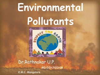Environmental Pollutants Dr.Rathnakar U.P. MD.DIH.PGDHM K.M.C. Mangalore 
