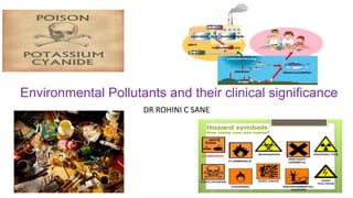 Environmental Pollutants and their clinical significance
DR ROHINI C SANE
 