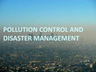 POLLUTION CONTROL AND
DISASTER MANAGEMENT
 