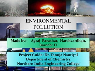 Made by:- Agraj Parashar, Harshvardhan,
Branch: IT
Project Guide: Dr. Tanuja Nautiyal
Department of Chemistry
Northern India Engineering College
 