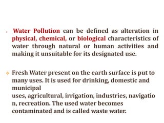 SOURCES OF WATER POLLUTION
 Most of Water Pollution is man made It may also occur
naturally by addition of soil particles...