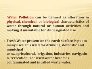 SOURCES OF WATER POLLUTION
 Most of Water Pollution is man made It may also occur
naturally by addition of soil particles...