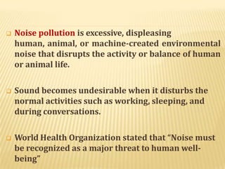 SOURCES OF NOISE POLLUTION
 Transportation systems are the main source of noise
pollution in urban areas.
 Construction ...