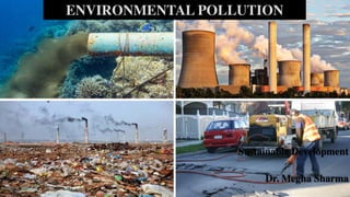 ENVIRONMENTAL POLLUTION
Sustainable Development
Dr. Megha Sharma
 