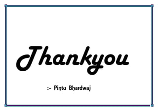 Thankyou
:- Pintu Bhardwaj
 
