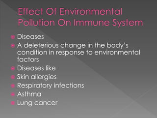  Diseases 
 A deleterious change in the body’s 
condition in response to environmental 
factors 
 Diseases like 
 Skin allergies 
 Respiratory infections 
 Asthma 
 Lung cancer 
 