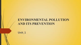 ENVIRONMENTAL POLLUTION
AND ITS PREVENTION
Unit_1
 