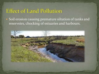  Soil erosion causing premature siltation of tanks and
reservoirs, chocking of estuaries and harbours.
 