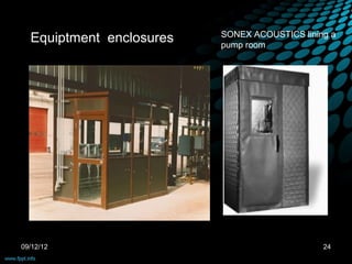 SONEX ACOUSTICS lining a
  Equiptment enclosures   pump room




09/12/12                                       24
 