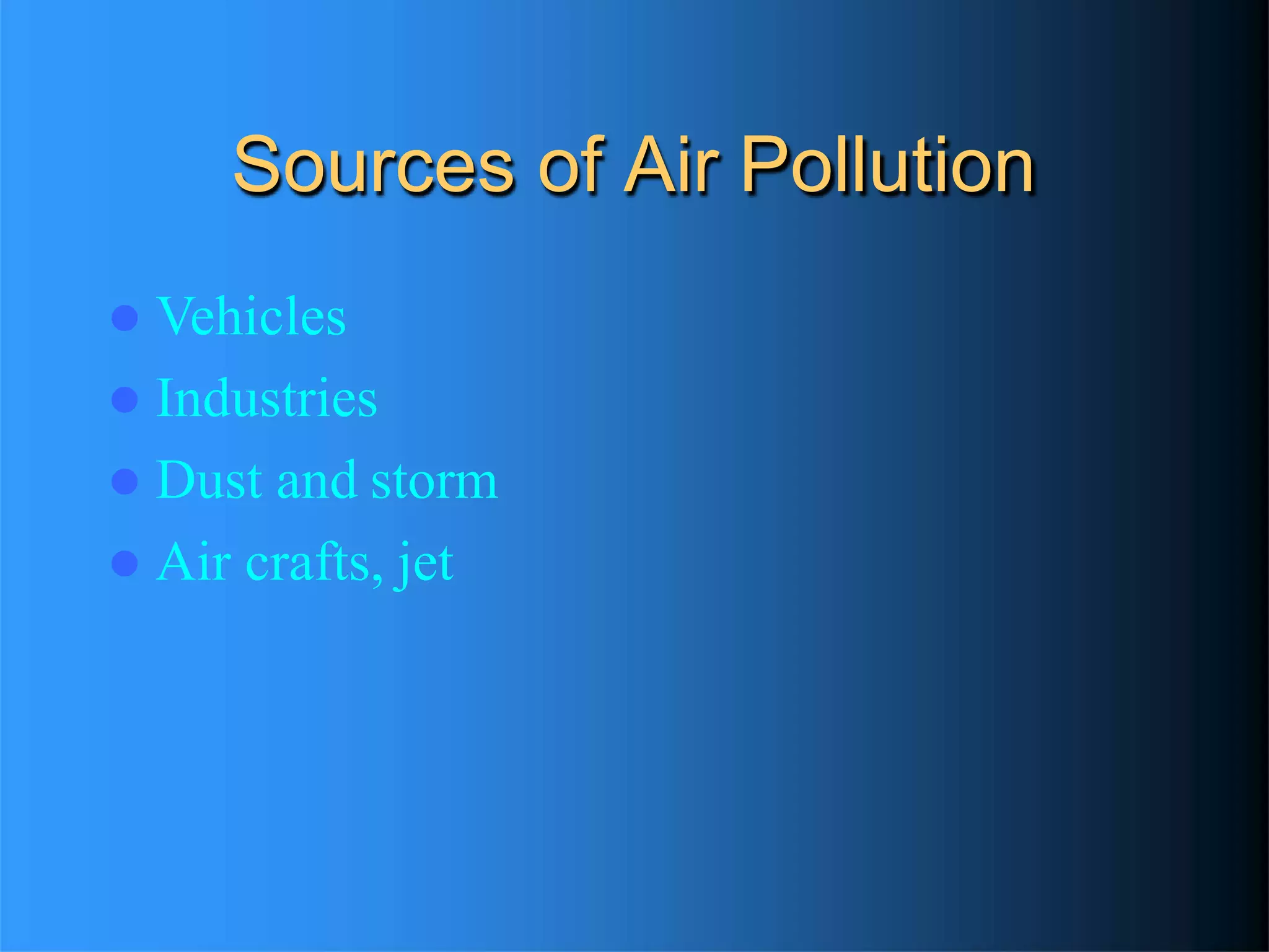 Sources of Air Pollution
 Vehicles
 Industries
 Dust and storm
 Air crafts, jet
 