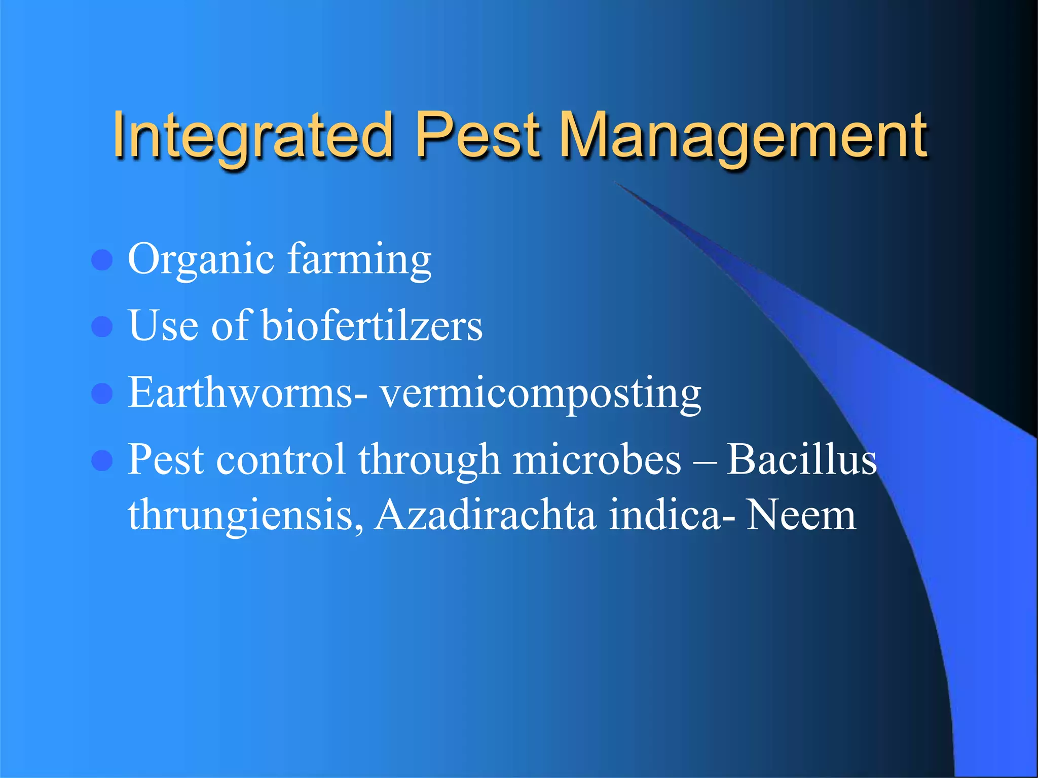 Integrated Pest Management
 Organic farming
 Use of biofertilzers
 Earthworms- vermicomposting
 Pest control through microbes – Bacillus
thrungiensis, Azadirachta indica- Neem
 